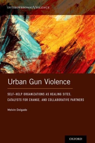 Cover for Delgado, Melvin (Professor of Social Work, Professor of Social Work, Boston University) · Urban Gun Violence: Self-Help Organizations as Healing Sites, Catalysts for Change, and Collaborative Partners - Interpersonal Violence (Hardcover Book) (2021)