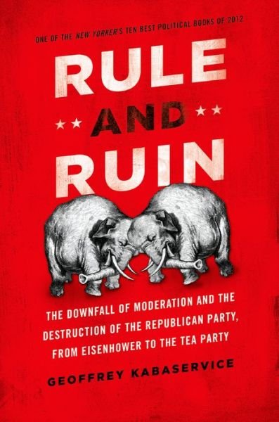 Cover for Kabaservice, Geoffrey (, New York, NY, United States) · Rule and Ruin: The Downfall of Moderation and the Destruction of the Republican Party, From Eisenhower to the Tea Party - Studies in Postwar American Political Development (Pocketbok) (2013)