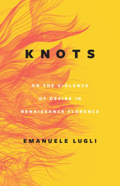 Cover for Emanuele Lugli · Knots, or the Violence of Desire in Renaissance Florence (Hardcover Book) (2023)