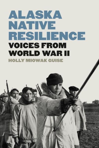 Cover for Holly Miowak Guise · Alaska Native Resilience: Voices from World War II - Indigenous Confluences (Hardcover Book) (2024)