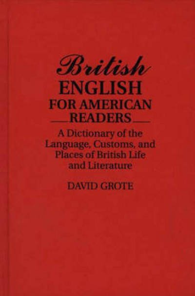 Cover for David Grote · British English for American Readers: A Dictionary of the Language, Customs, and Places of British Life and Literature (Hardcover Book) (1992)