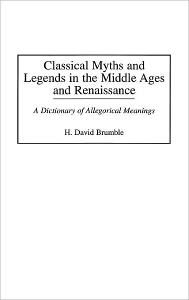 Cover for Brumble, H. David, III · Classical Myths and Legends in the Middle Ages and Renaissance: A Dictionary of Allegorical Meanings (Gebundenes Buch) (1998)