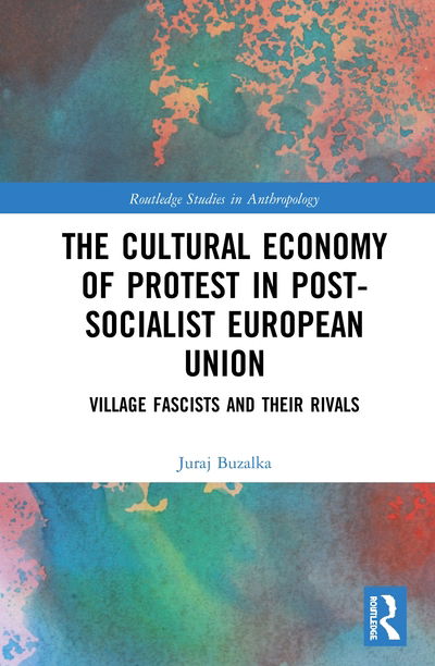 Cover for Juraj Buzalka · The Cultural Economy of Protest in Post-Socialist European Union: Village Fascists and their Rivals - Routledge Studies in Anthropology (Hardcover Book) (2020)