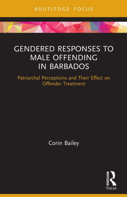 Cover for Bailey, Corin (University of the West Indies, Barbados) · Gendered Responses to Male Offending in Barbados: Patriarchal Perceptions and Their Effect on Offender Treatment - Routledge Studies in Crime and Society (Paperback Book) (2022)