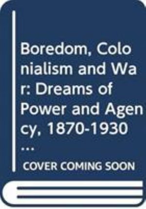 Cover for Erik Ringmar · Boredom, Colonialism and War: Dreams of Power and Agency, 1870-1930 - New International Relations (Inbunden Bok) (2025)