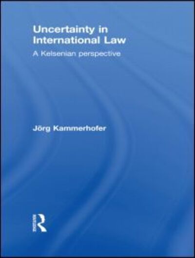 Cover for Kammerhofer, Jorg (Friedrich Alexander University Erlangen-Nuremberg, Germany) · Uncertainty in International Law: A Kelsenian Perspective (Paperback Book) (2012)