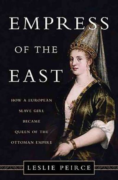 Cover for Leslie Peirce · Empress of the East: How a European Slave Girl Became Queen of the Ottoman Empire (Hardcover bog) (2017)