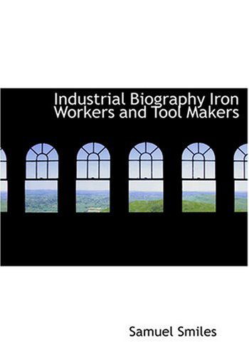 Cover for Samuel Jr. Smiles · Industrial Biography Iron Workers and Tool Makers (Hardcover Book) [Large Type edition] (2008)