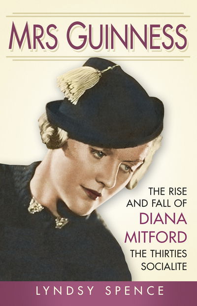 Mrs Guinness: The Rise and Fall of Diana Mitford, the Thirties Socialite - Lyndsy Spence - Kirjat - The History Press Ltd - 9780750970518 - keskiviikko 1. maaliskuuta 2017