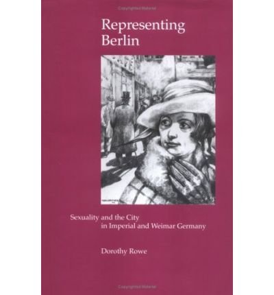 Representing Berlin: Sexuality and the City in Imperial and Weimar Germany - Dorothy Rowe - Bücher - Taylor & Francis Ltd - 9780754604518 - 21. Februar 2003