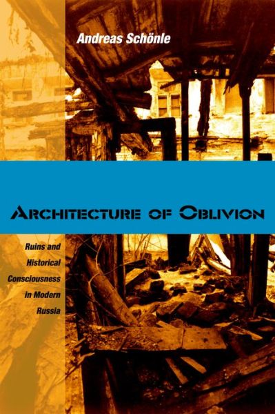 Cover for Andreas Schonle · Architecture of Oblivion: Ruins and Historical Consciousness in Modern Russia - NIU Series in Slavic, East European, and Eurasian Studies (Hardcover Book) (2011)