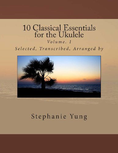 10 Classical Essentials  for the Ukulele: Volume. 1 - Stephanie Yung - Kirjat - Stephanie Yung - 9780989730518 - tiistai 30. heinäkuuta 2013