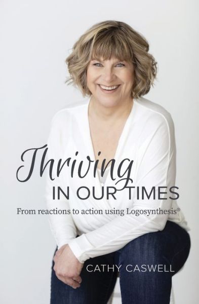 Cover for Cathy Caswell · Thriving In Our Times: From Reactions to Action using Logosynthesis (R) (Paperback Book) (2020)