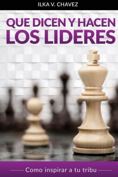 Cover for Ilka V. Chavez · Que Dicen y Hacen Los Lideres : Cómo inspirar a tu tribu (Paperback Book) (2020)