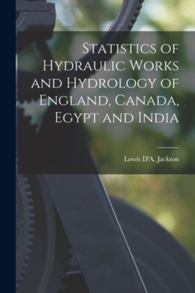 Cover for Lowis D'a (Lowis D'Aguilar) Jackson · Statistics of Hydraulic Works and Hydrology of England, Canada, Egypt and India [microform] (Paperback Book) (2021)