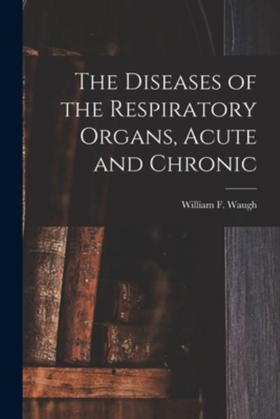 Cover for William F (William Francis) B Waugh · The Diseases of the Respiratory Organs, Acute and Chronic (Paperback Book) (2021)