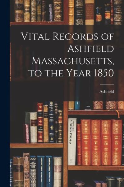 Cover for Ashfield (Mass ) · Vital Records of Ashfield Massachusetts, to the Year 1850 (Paperback Book) (2021)