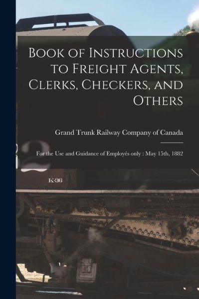 Cover for Grand Trunk Railway Company of Canada · Book of Instructions to Freight Agents, Clerks, Checkers, and Others [microform] (Paperback Book) (2021)