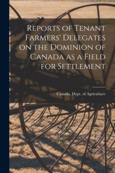 Cover for Canada Dept of Agriculture · Reports of Tenant Farmers' Delegates on the Dominion of Canada as a Field for Settlement [microform] (Paperback Book) (2021)