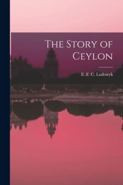 Cover for E F C (Evelyn Frederick C Ludowyk · The Story of Ceylon (Paperback Bog) (2021)