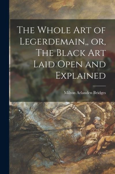 Cover for Milton Arlanden Bridges · The Whole Art of Legerdemain, or, The Black Art Laid Open and Explained (Paperback Book) (2021)