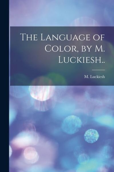 The Language of Color, by M. Luckiesh.. - M 1883- Luckiesh - Bøker - Legare Street Press - 9781015261518 - 10. september 2021