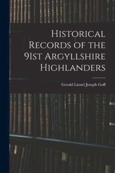 Historical Records of the 91st Argyllshire Highlanders - Goff Gerald Lionel Joseph - Books - Creative Media Partners, LLC - 9781016321518 - October 27, 2022