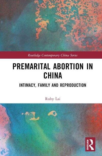 Cover for Lai, Ruby (Lingnan University, Hong Kong) · Premarital Abortion in China: Intimacy, Family and Reproduction - Routledge Contemporary China Series (Hardcover Book) (2022)