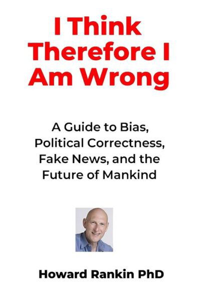 Cover for Howard Rankin · I Think Therefore I Am Wrong : A Guide to Bias, Political Correctness, Fake News and the Future of Mankind (Paperback Book) (2019)