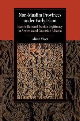 Cover for Vacca, Alison (University of Tennessee, Knoxville) · Non-Muslim Provinces under Early Islam: Islamic Rule and Iranian Legitimacy in Armenia and Caucasian Albania - Cambridge Studies in Islamic Civilization (Innbunden bok) (2017)