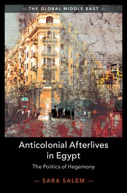 Cover for Salem, Sara (London School of Economics and Political Science) · Anticolonial Afterlives in Egypt: The Politics of Hegemony - The Global Middle East (Hardcover Book) (2020)