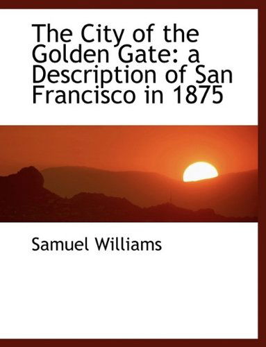 Cover for Samuel Williams · The City of the Golden Gate: a Description of San Francisco in 1875 (Paperback Book) [Large Type edition] (2009)