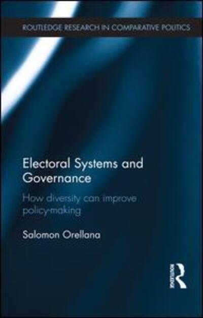 Cover for Salomon Orellana · Electoral Systems and Governance: How Diversity Can Improve Policy-Making - Routledge Research in Comparative Politics (Paperback Book) (2016)