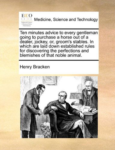Cover for Henry Bracken · Ten Minutes Advice to Every Gentleman Going to Purchase a Horse out of a Dealer, Jockey, Or, Groom's Stables. in Which Are Laid Down Established Rules ... and Blemishes of That Noble Animal. (Taschenbuch) (2010)