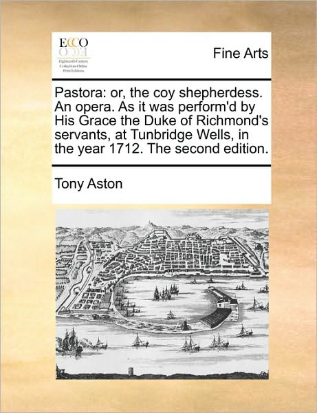 Cover for Tony Aston · Pastora: Or, the Coy Shepherdess. an Opera. As It Was Perform'd by His Grace the Duke of Richmond's Servants, at Tunbridge Well (Paperback Book) (2010)