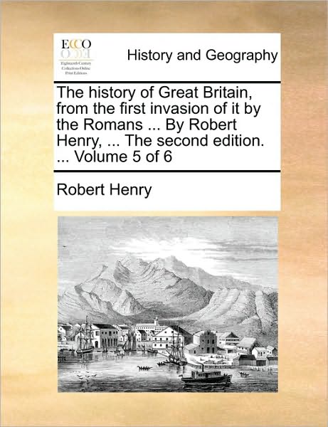 Cover for Robert Henry · The History of Great Britain, from the First Invasion of It by the Romans ... by Robert Henry, ... the Second Edition. ... Volume 5 of 6 (Paperback Book) (2010)