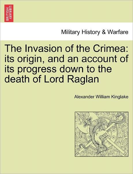 Cover for Alexander William Kinglake · The Invasion of the Crimea: Its Origin, and an Account of Its Progress Down to the Death of Lord Raglan (Paperback Book) (2011)