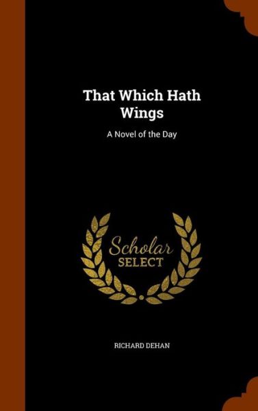 Cover for Richard Dehan · That Which Hath Wings (Hardcover Book) (2015)