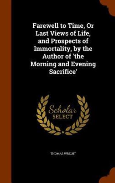 Cover for Thomas Wright · Farewell to Time, or Last Views of Life, and Prospects of Immortality, by the Author of 'The Morning and Evening Sacrifice' (Hardcover Book) (2015)