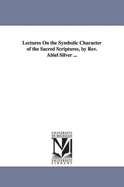 Cover for Michigan Historical Reprint Series · Lectures on the Symbolic Character of the Sacred Scriptures, by Rev. Abiel Silver ... (Paperback Book) (2006)