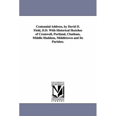 Centennial Address: with Historical Sketches of Cromwell, Portland, Chatham, Middlehaddam, Middletown and Its Parishes - David Dudley Field - Kirjat - Scholarly Publishing Office, University  - 9781425530518 - keskiviikko 13. syyskuuta 2006