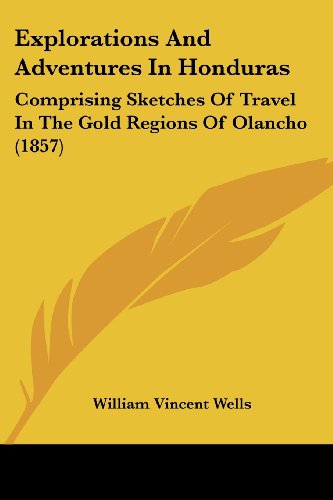 Cover for William Vincent Wells · Explorations and Adventures in Honduras: Comprising Sketches of Travel in the Gold Regions of Olancho (1857) (Paperback Book) (2008)