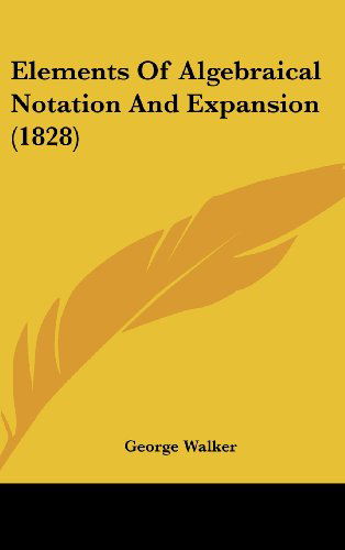 Cover for George Walker · Elements of Algebraical Notation and Expansion (1828) (Hardcover Book) (2008)