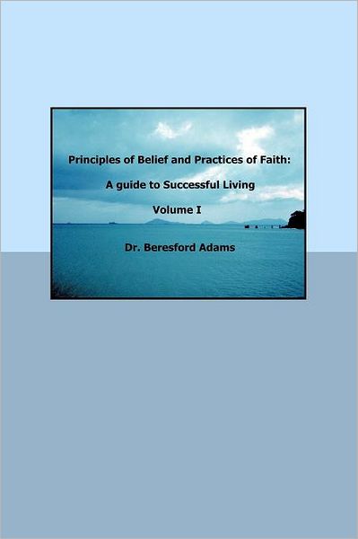 Cover for Beresford Adams · Principles of Belief and Practices of Faith: a Guide to Successful Living (Paperback Book) (2009)