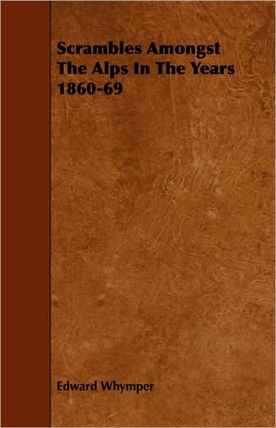 Scrambles Amongst the Alps in the Years 1860-69 - Edward Whymper - Bøker - Appleby Press - 9781443772518 - 27. oktober 2008