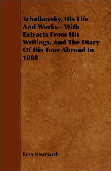 Cover for Rosa Newmarch · Tchaikovsky, His Life and Works - with Extracts from His Writings, and the Diary of His Tour Abroad in 1888 (Paperback Book) (2008)