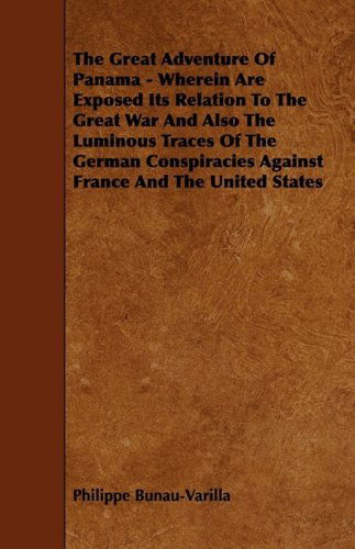 The Great Adventure of Panama - Wherein Are Exposed Its Relation to the Great War and Also the Luminous Traces of the German Conspiracies Against Fran - Philippe Bunau-varilla - Books - Frazer Press - 9781444618518 - April 14, 2009