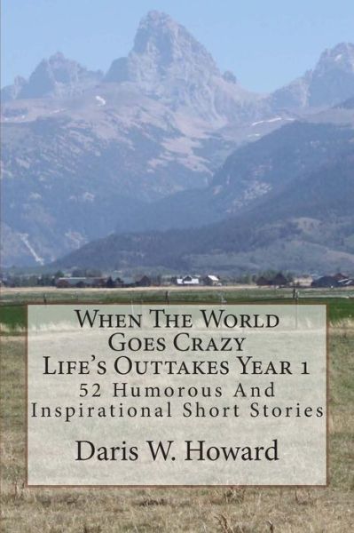 Cover for Daris W. Howard · When the World Goes Crazy (Life's Outtakes - Year 1): 52 Humorous and Inspirational Stories from Year One (Paperback Book) (2010)