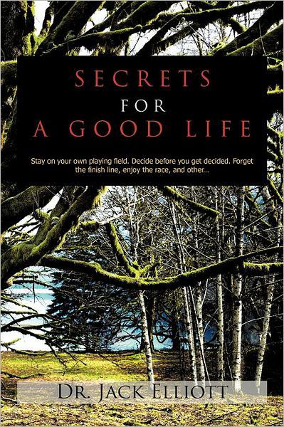 Cover for Jack Elliott · Secrets for a Good Life: Stay on Your Own Playing Field. Decide Before You Get Decided. Forget the Finish Line, Enjoy the Race, and Other... (Paperback Book) (2011)