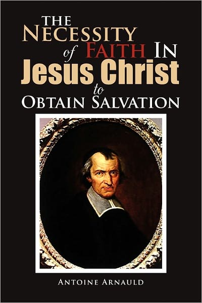 Cover for Antoine Arnauld · The Necessity of Faith in Jesus Christ to Obtain Salvation (Paperback Book) (2011)